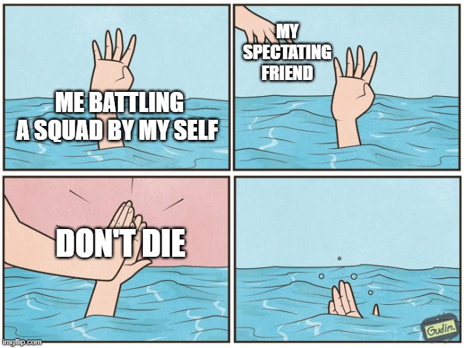 High five drown | MY SPECTATING FRIEND; ME BATTLING A SQUAD BY MY SELF; DON'T DIE | image tagged in high five drown | made w/ Imgflip meme maker