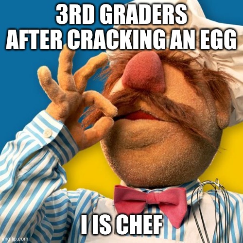 Swedish Chef | 3RD GRADERS AFTER CRACKING AN EGG; I IS CHEF | image tagged in swedish chef | made w/ Imgflip meme maker
