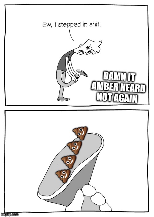She did it again | DAMN IT AMBER HEARD NOT AGAIN; 💩💩💩💩 | image tagged in ew i stepped in shit | made w/ Imgflip meme maker