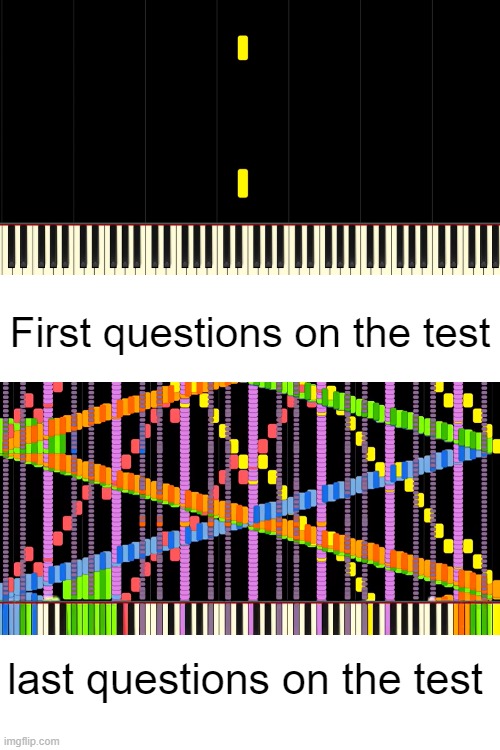 If you are curious that song is called "Rush E" and it is impossible for humans to play and some robots | First questions on the test; last questions on the test | image tagged in memes,test,funny,relatable,rush e | made w/ Imgflip meme maker