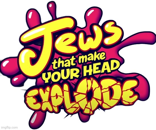 Jews that make you head explode! | image tagged in jews that make you head explode | made w/ Imgflip meme maker