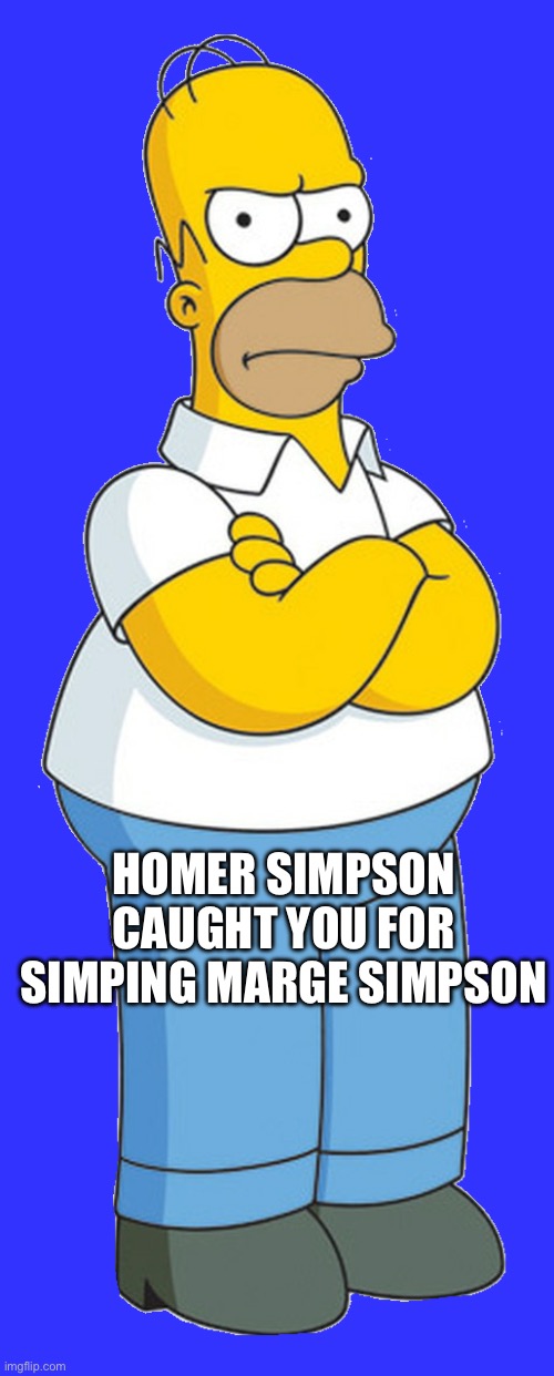 Never simp the Simpsons | HOMER SIMPSON CAUGHT YOU FOR SIMPING MARGE SIMPSON | image tagged in simp,simpsons | made w/ Imgflip meme maker