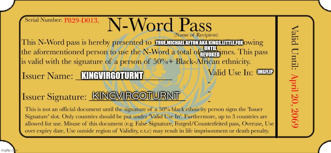 can only be revoked by me  | TRUE.MICHAEL AFTON AKA KINGS.LITTLE.FOX; UNTIL REVOKED; IMGFLIP; KINGVIRGOTURNT; KINGVIRGOTURNT | image tagged in n word pass | made w/ Imgflip meme maker
