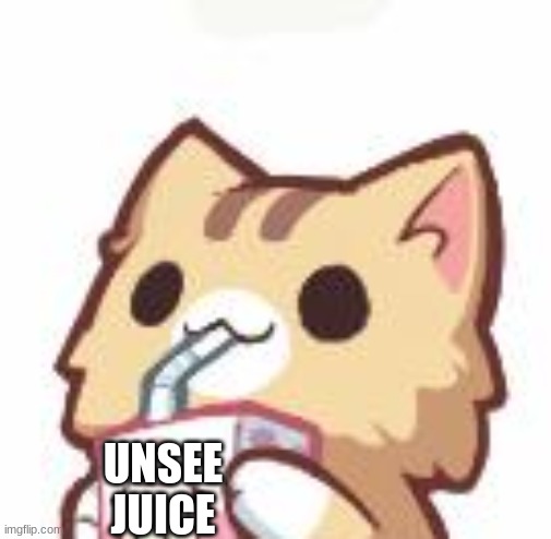 Unsee Juice kitty | UNSEE JUICE | image tagged in unsee juice kitty | made w/ Imgflip meme maker