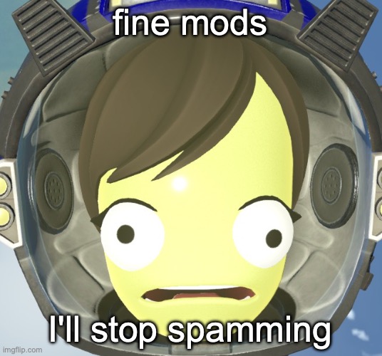 don't delete the rest of my comments please | fine mods; I'll stop spamming | image tagged in scared kerbal | made w/ Imgflip meme maker