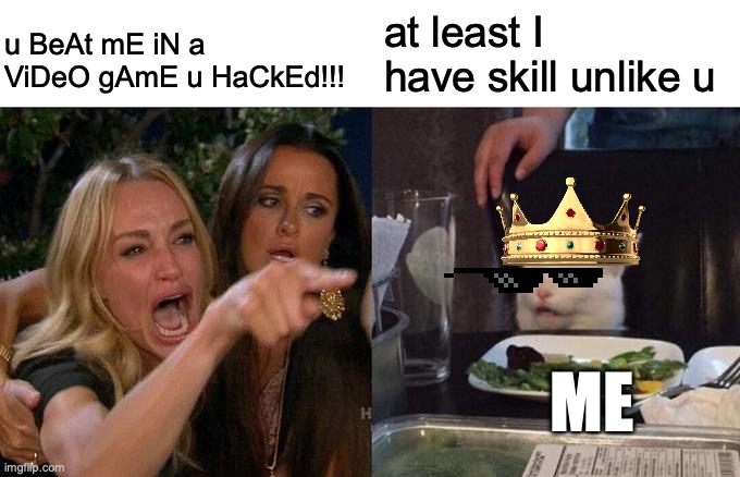 sKiLL | at least I have skill unlike u; u BeAt mE iN a ViDeO gAmE u HaCkEd!!! ME | image tagged in memes,woman yelling at cat | made w/ Imgflip meme maker