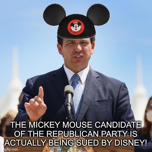 Oh! The Irony! You Cannot Make this Stuff Up!!! | THE MICKEY MOUSE CANDIDATE OF THE REPUBLICAN PARTY IS ACTUALLY BEING SUED BY DISNEY! | image tagged in ron desantis,republicans,republican party,disney,mickey mouse,political meme | made w/ Imgflip meme maker