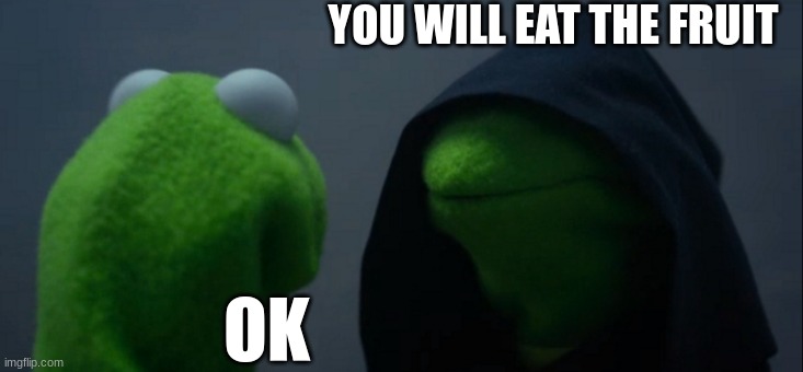 Evil Kermit Meme | YOU WILL EAT THE FRUIT OK | image tagged in memes,evil kermit | made w/ Imgflip meme maker