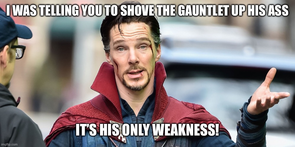 Dr Strange explains | I WAS TELLING YOU TO SHOVE THE GAUNTLET UP HIS ASS IT’S HIS ONLY WEAKNESS! | image tagged in dr strange explains | made w/ Imgflip meme maker