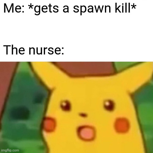 Surprised Pikachu | Me: *gets a spawn kill*; The nurse: | image tagged in memes,surprised pikachu,funny,dark humor,offensive | made w/ Imgflip meme maker