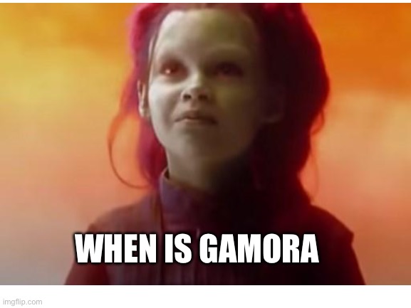 WHEN IS GAMORA | made w/ Imgflip meme maker