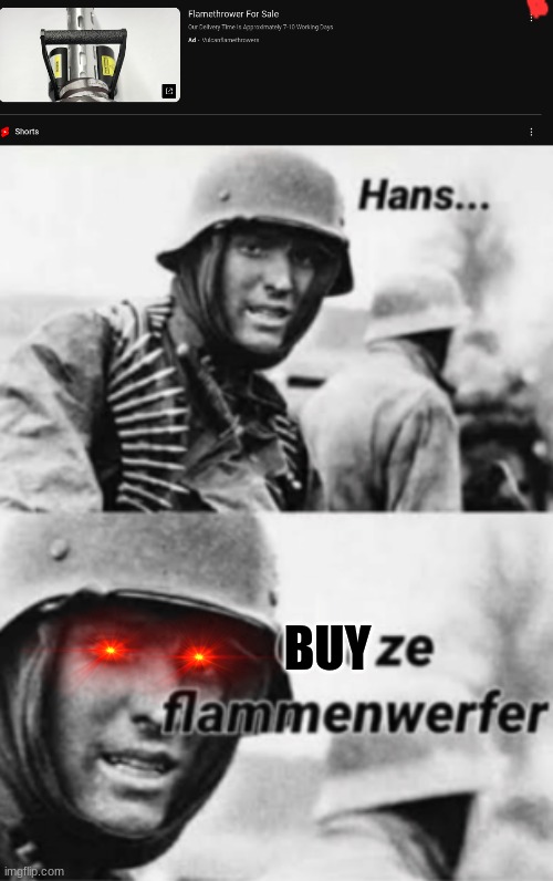 BUY | image tagged in hans get ze flammenwerfer | made w/ Imgflip meme maker