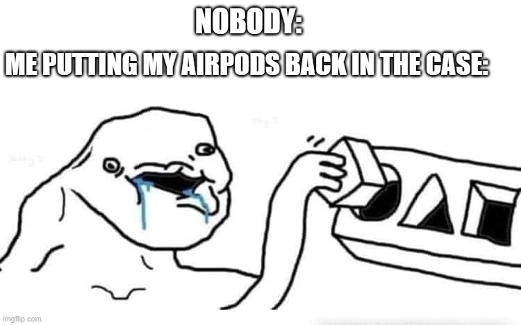 I do this every time | NOBODY:; ME PUTTING MY AIRPODS BACK IN THE CASE: | image tagged in stupid dumb drooling puzzle | made w/ Imgflip meme maker