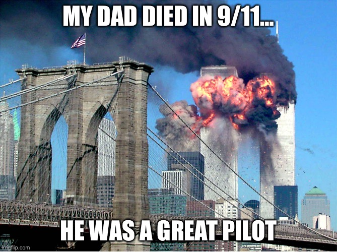 *dark humor*I DONT MEAN IT PLZ DONT TAKE SERIOUS (sry if offended) | MY DAD DIED IN 9/11…; HE WAS A GREAT PILOT | image tagged in funny | made w/ Imgflip meme maker