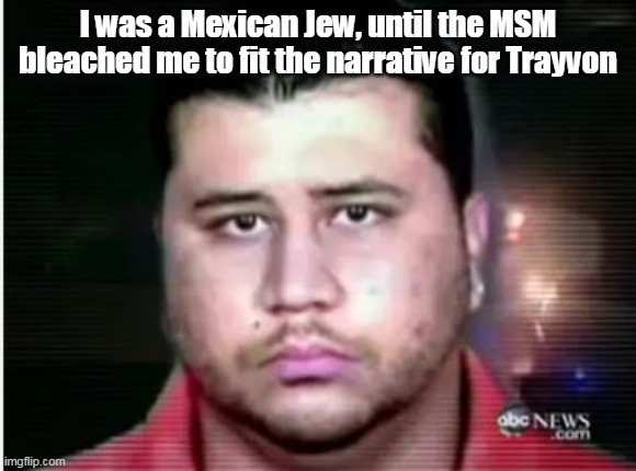I was a Mexican Jew, until the MSM bleached me to fit the narrative for Trayvon | made w/ Imgflip meme maker