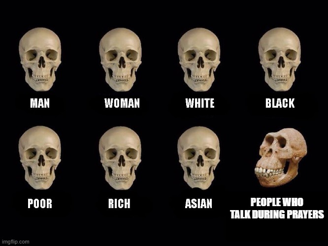 it is soo annoying tho | PEOPLE WHO TALK DURING PRAYERS | image tagged in empty skulls of truth | made w/ Imgflip meme maker