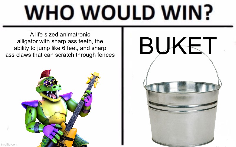 #BUKETF4EVER | A life sized animatronic alligator with sharp ass teeth, the ability to jump like 6 feet, and sharp ass claws that can scratch through fences; BUKET | image tagged in memes,who would win | made w/ Imgflip meme maker