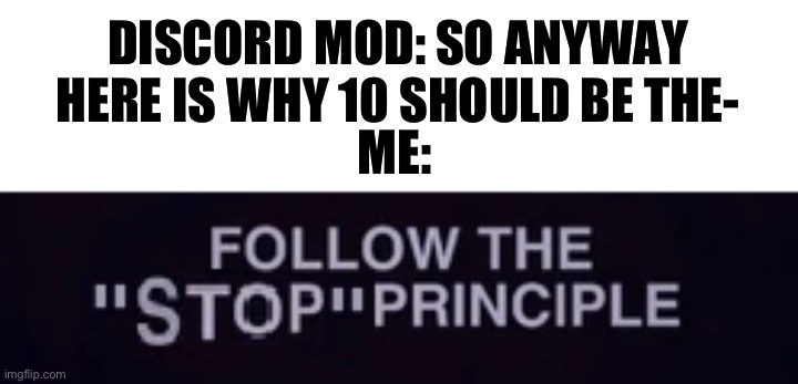 Joe leaked the chat | DISCORD MOD: SO ANYWAY HERE IS WHY 10 SHOULD BE THE-; ME: | image tagged in the stop principle,discord moderator,discord | made w/ Imgflip meme maker