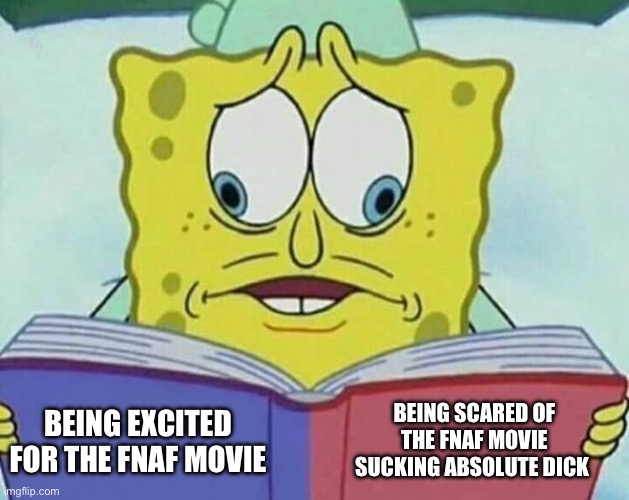 I’m apprehensive | BEING SCARED OF THE FNAF MOVIE SUCKING ABSOLUTE DICK; BEING EXCITED FOR THE FNAF MOVIE | image tagged in cross eyed spongebob | made w/ Imgflip meme maker