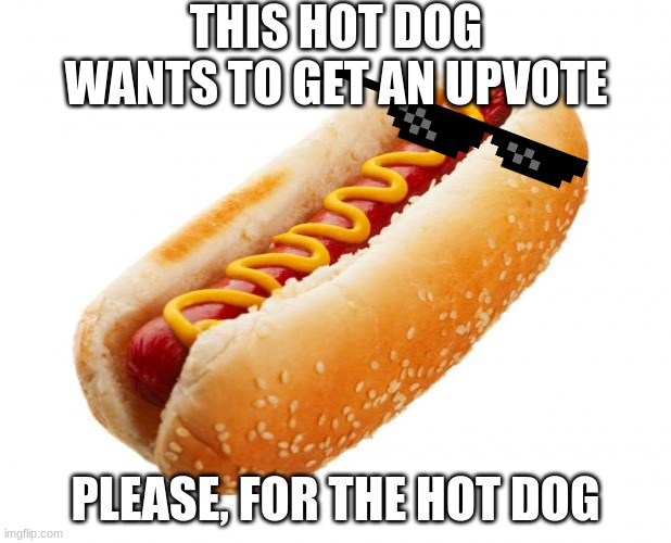 Hot dog, votes! | THIS HOT DOG WANTS TO GET AN UPVOTE; PLEASE, FOR THE HOT DOG | image tagged in hot dog | made w/ Imgflip meme maker