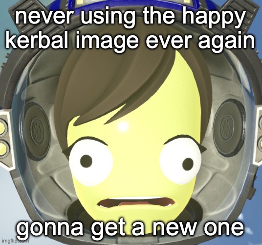 Scared Kerbal | never using the happy kerbal image ever again; gonna get a new one | image tagged in scared kerbal | made w/ Imgflip meme maker