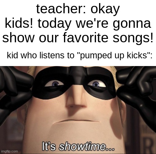 It's showtime | teacher: okay kids! today we're gonna show our favorite songs! kid who listens to "pumped up kicks": | image tagged in it's showtime,pumped up kicks,quiet kid,dark humor,school,school shooting | made w/ Imgflip meme maker