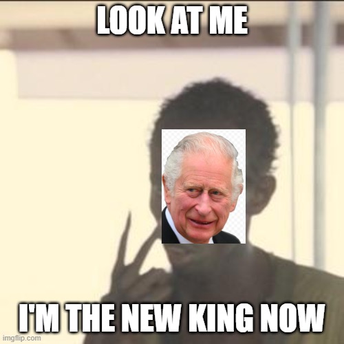 The new king after Queen Elizabeth - King CHARLES III! | LOOK AT ME; I'M THE NEW KING NOW | image tagged in memes,look at me,king charles,united kingdom | made w/ Imgflip meme maker