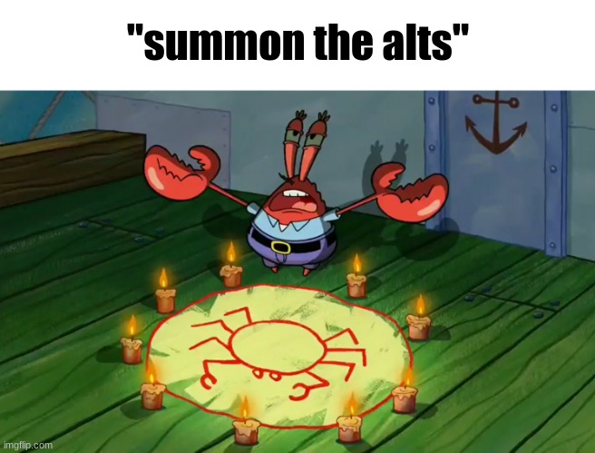 mr crabs summons pray circle | "summon the alts" | image tagged in mr crabs summons pray circle | made w/ Imgflip meme maker