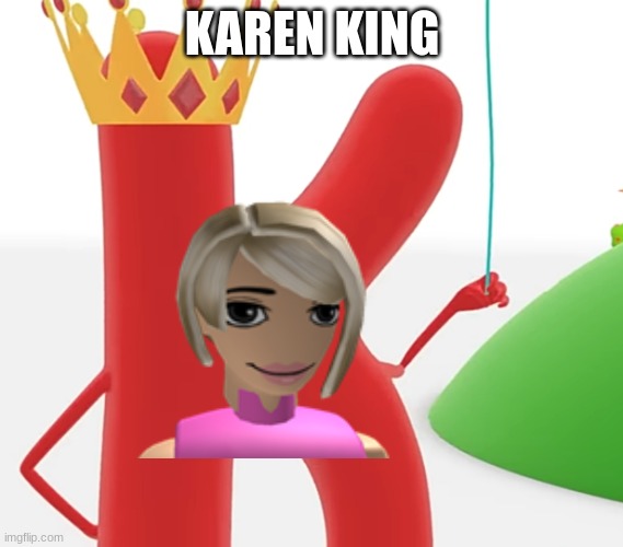 king karen | KAREN KING | image tagged in letter k it's mine kite | made w/ Imgflip meme maker