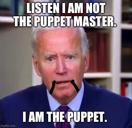 Slow Joe Biden Dementia Face | LISTEN I AM NOT THE PUPPET MASTER. I AM THE PUPPET. | image tagged in slow joe biden dementia face | made w/ Imgflip meme maker