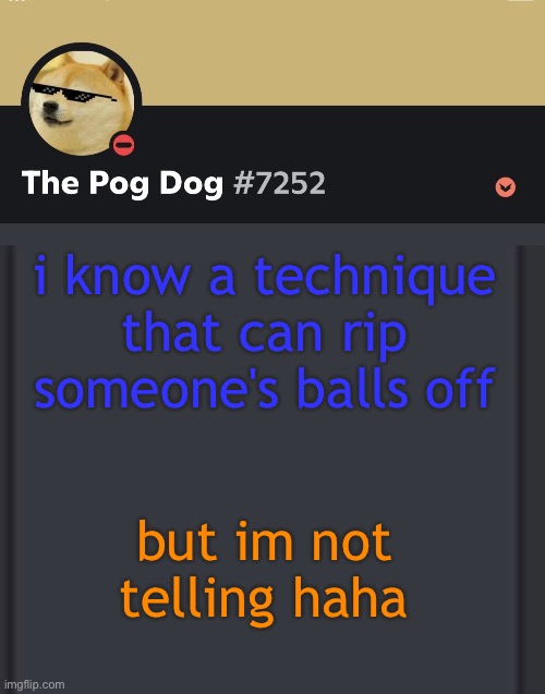 epic doggos epic discord temp | i know a technique that can rip someone's balls off; but im not telling haha | image tagged in epic doggos epic discord temp | made w/ Imgflip meme maker