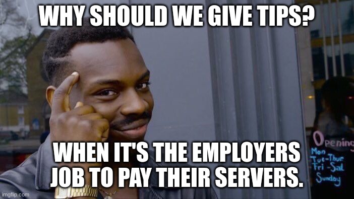 Roll Safe Think About It Meme | WHY SHOULD WE GIVE TIPS? WHEN IT'S THE EMPLOYERS JOB TO PAY THEIR SERVERS. | image tagged in memes,roll safe think about it | made w/ Imgflip meme maker