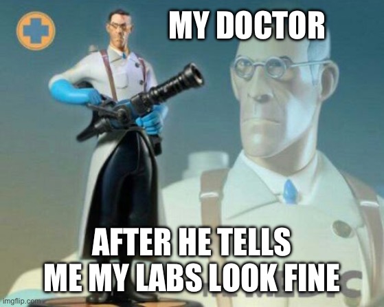 The medic tf2 | MY DOCTOR; AFTER HE TELLS ME MY LABS LOOK FINE | image tagged in the medic tf2 | made w/ Imgflip meme maker