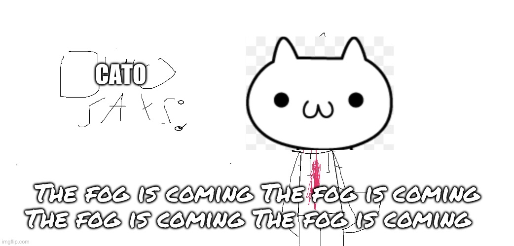 The fog is coming (It came and I survived it lmao) | CATO; The fog is coming The fog is coming The fog is coming The fog is coming | image tagged in cato says,perfect editing | made w/ Imgflip meme maker