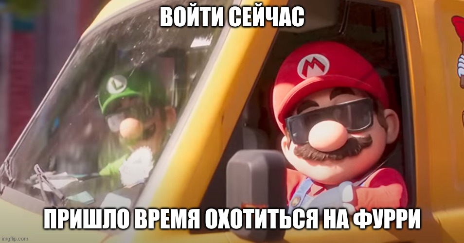 Russian Mario wants you to help him | ВОЙТИ СЕЙЧАС; ПРИШЛО ВРЕМЯ ОХОТИТЬСЯ НА ФУРРИ | image tagged in super mario bros movie,anti furry | made w/ Imgflip meme maker