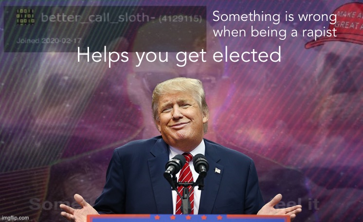 Something is wrong when being a rapist; Helps you get elected | made w/ Imgflip meme maker