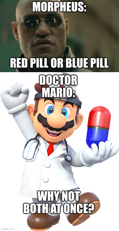 the blue pill is the red pill | MORPHEUS:; RED PILL OR BLUE PILL; DOCTOR MARIO:; WHY NOT BOTH AT ONCE? | image tagged in memes,matrix morpheus,dr mario,nintendo | made w/ Imgflip meme maker