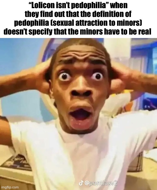 Shocked black guy | “Lolicon isn’t pedophilia” when they find out that the definition of pedophilia (sexual attraction to minors) doesn’t specify that the minor | image tagged in shocked black guy | made w/ Imgflip meme maker