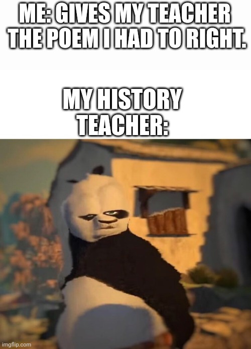 Drunk Kung Fu Panda | ME: GIVES MY TEACHER  THE POEM I HAD TO RIGHT. MY HISTORY TEACHER: | image tagged in drunk kung fu panda | made w/ Imgflip meme maker
