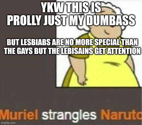 Like tf do we have to call ourselves to get recognitipn. | YKW THIS IS PROLLY JUST MY DUMBASS; BUT LESBIABS ARE NO MORE SPECIAL THAN THE GAYS BUT THE LEBISAINS GET ATTENTION | image tagged in haha die | made w/ Imgflip meme maker