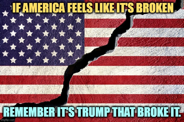 Division in the service of greed. | IF AMERICA FEELS LIKE IT'S BROKEN; REMEMBER IT'S TRUMP THAT BROKE IT. | image tagged in trump,con man,broke,america,greed | made w/ Imgflip meme maker