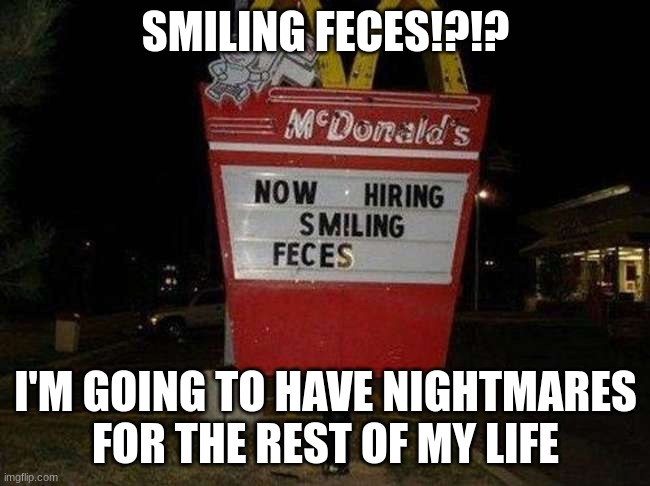 Oh god | SMILING FECES!?!? I'M GOING TO HAVE NIGHTMARES FOR THE REST OF MY LIFE | image tagged in memes,you had one job | made w/ Imgflip meme maker