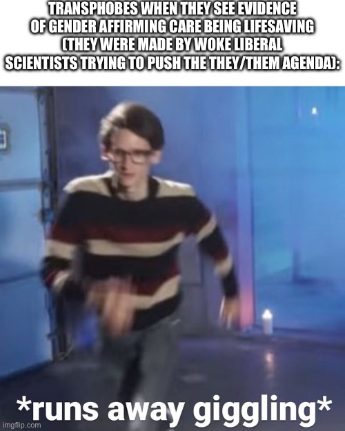 “b-but i don’t agree with their studies! they’re pushing an agenda!! | TRANSPHOBES WHEN THEY SEE EVIDENCE OF GENDER AFFIRMING CARE BEING LIFESAVING (THEY WERE MADE BY WOKE LIBERAL SCIENTISTS TRYING TO PUSH THE THEY/THEM AGENDA): | image tagged in neil cicierega | made w/ Imgflip meme maker