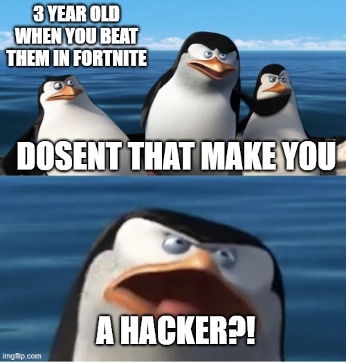 Wouldn't that make you | 3 YEAR OLD WHEN YOU BEAT THEM IN FORTNITE; DOSENT THAT MAKE YOU; A HACKER?! | image tagged in wouldn't that make you | made w/ Imgflip meme maker