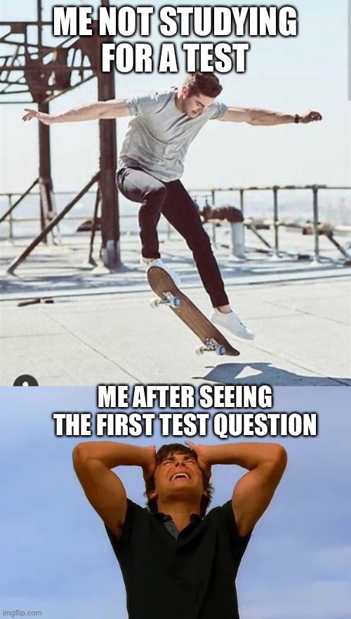 #Regretz | ME NOT STUDYING FOR A TEST; ME AFTER SEEING THE FIRST TEST QUESTION | image tagged in funny meme,study,zac efron | made w/ Imgflip meme maker