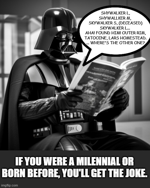 Had he only had this power... | SHYWALKER L,
SHYWALLKER M, 
SKYWALKER S, (DECEASED)
SKYWALKER L... 
AHA! FOUND HIM! OUTER RIM, TATOOINE, LARS HOMESTEAD.
... WHERE'S THE OTHER ONE? IF YOU WERE A MILENNIAL OR BORN BEFORE, YOU'LL GET THE JOKE. | image tagged in darth vader,books,star wars,memes,millenials,lol | made w/ Imgflip meme maker