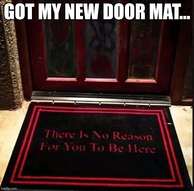 GOT MY NEW DOOR MAT... | image tagged in doormat | made w/ Imgflip meme maker