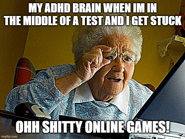 Grandma Finds The Internet Meme | MY ADHD BRAIN WHEN IM IN THE MIDDLE OF A TEST AND I GET STUCK; OHH SHITTY ONLINE GAMES! | image tagged in memes,grandma finds the internet | made w/ Imgflip meme maker