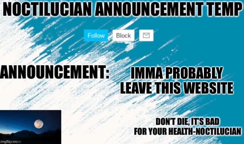 Not because it became shit like other users say. It always was shit and will always remain. I just got bored of it | IMMA PROBABLY LEAVE THIS WEBSITE | image tagged in noct's announcement temp | made w/ Imgflip meme maker