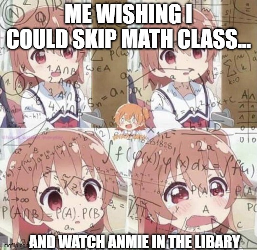 Anime Math Woman | ME WISHING I COULD SKIP MATH CLASS... AND WATCH ANMIE IN THE LIBARY | image tagged in anime math woman | made w/ Imgflip meme maker